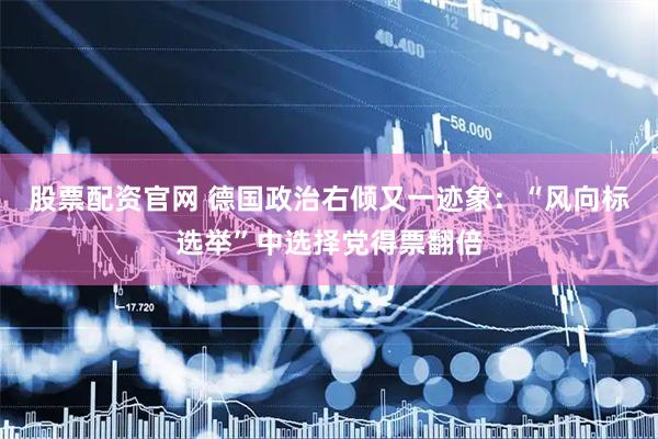 股票配资官网 德国政治右倾又一迹象：“风向标选举”中选择党得票翻倍