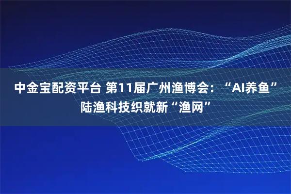 中金宝配资平台 第11届广州渔博会：“AI养鱼”陆渔科技织就新“渔网”