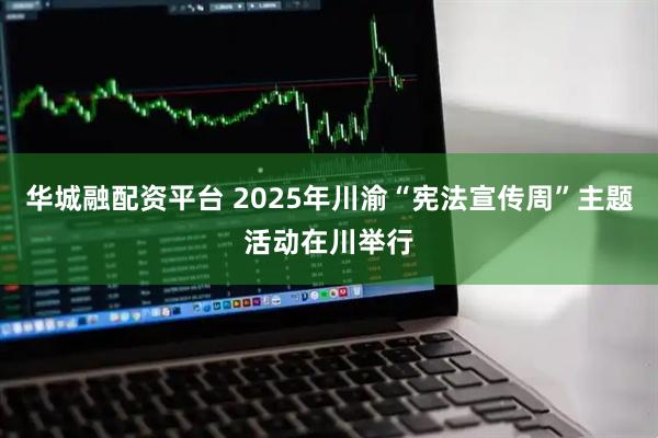 华城融配资平台 2025年川渝“宪法宣传周”主题活动在川举行