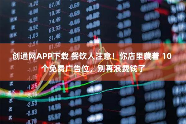 创通网APP下载 餐饮人注意！你店里藏着 10 个免费广告位，别再浪费钱了