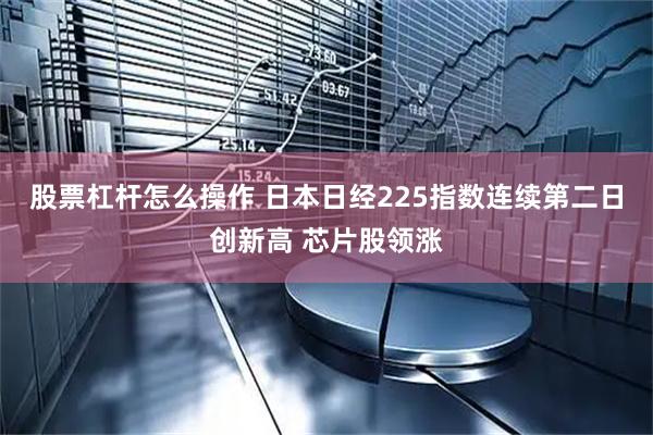 股票杠杆怎么操作 日本日经225指数连续第二日创新高 芯片股领涨