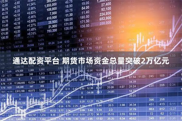 通达配资平台 期货市场资金总量突破2万亿元