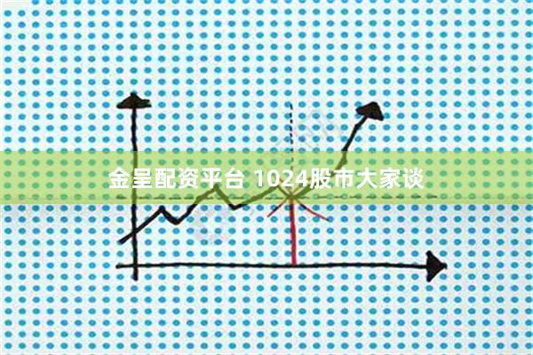 金呈配资平台 1024股市大家谈