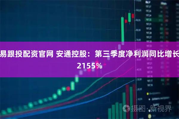 易跟投配资官网 安通控股：第三季度净利润同比增长2155%