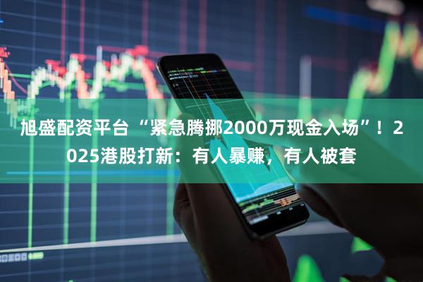 旭盛配资平台 “紧急腾挪2000万现金入场”！2025港股打新：有人暴赚，有人被套
