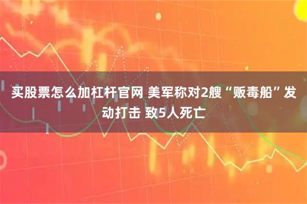 买股票怎么加杠杆官网 美军称对2艘“贩毒船”发动打击 致5人死亡