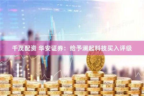千茂配资 华安证券：给予澜起科技买入评级