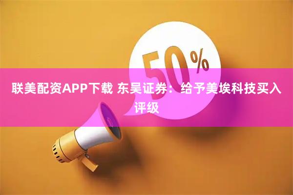 联美配资APP下载 东吴证券：给予美埃科技买入评级