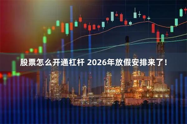 股票怎么开通杠杆 2026年放假安排来了！