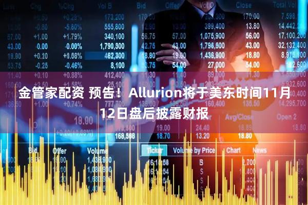 金管家配资 预告！Allurion将于美东时间11月12日盘后披露财报