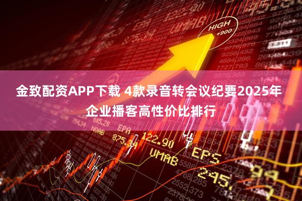 金致配资APP下载 4款录音转会议纪要2025年 企业播客高性价比排行