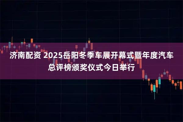 济南配资 2025岳阳冬季车展开幕式暨年度汽车总评榜颁奖仪式今日举行