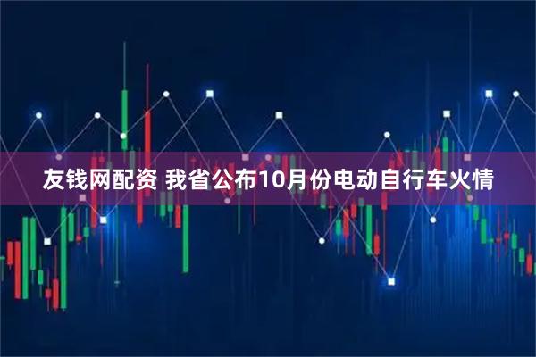 友钱网配资 我省公布10月份电动自行车火情
