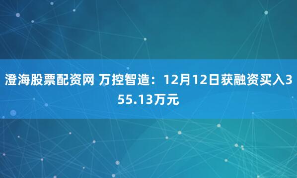 澄海股票配资网 万控智造：12月12日获融资买入355.13万元