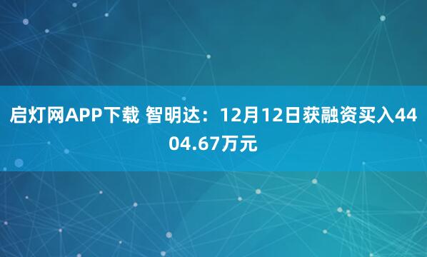 启灯网APP下载 智明达：12月12日获融资买入4404.67万元