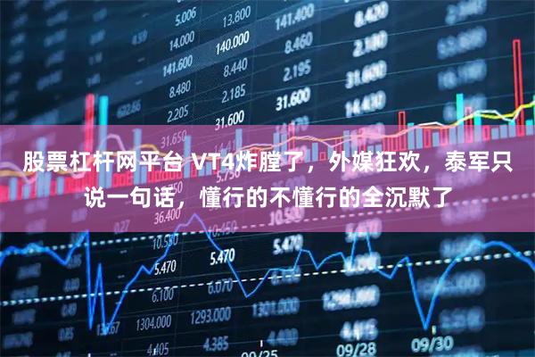 股票杠杆网平台 VT4炸膛了，外媒狂欢，泰军只说一句话，懂行的不懂行的全沉默了