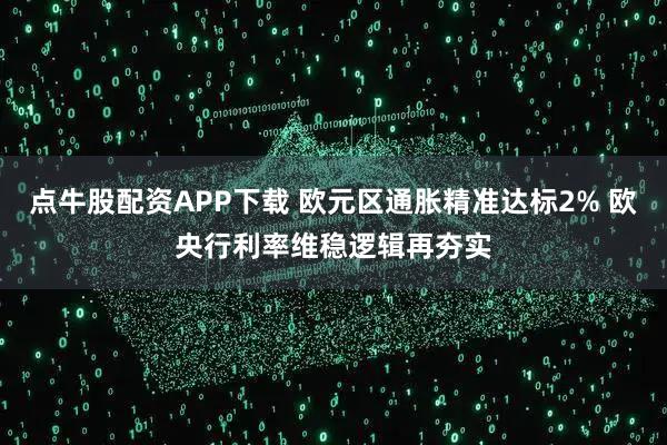 点牛股配资APP下载 欧元区通胀精准达标2% 欧央行利率维稳逻辑再夯实