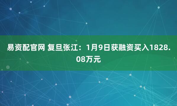 易资配官网 复旦张江：1月9日获融资买入1828.08万元