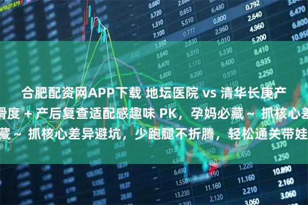 合肥配资网APP下载 地坛医院 vs 清华长庚产后收尾战！出院流程顺滑度 + 产后复查适配感趣味 PK，孕妈必藏～ 抓核心差异避坑，少跑腿不折腾，轻松通关带娃前最后一关～