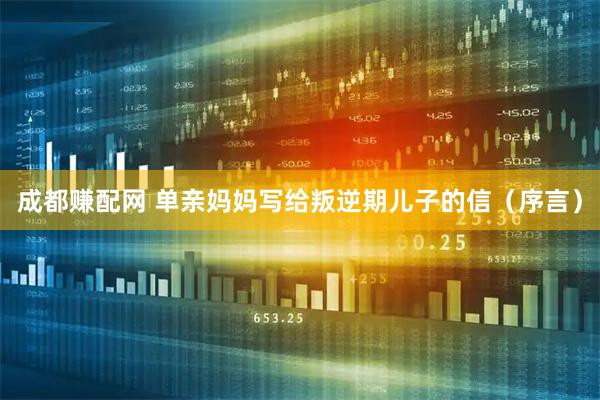 成都赚配网 单亲妈妈写给叛逆期儿子的信（序言）