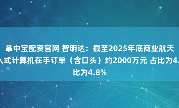 掌中宝配资官网 智明达：截至2025年底商业航天嵌入式计算机在手订单（含口头）约2000万元 占比为4.8%