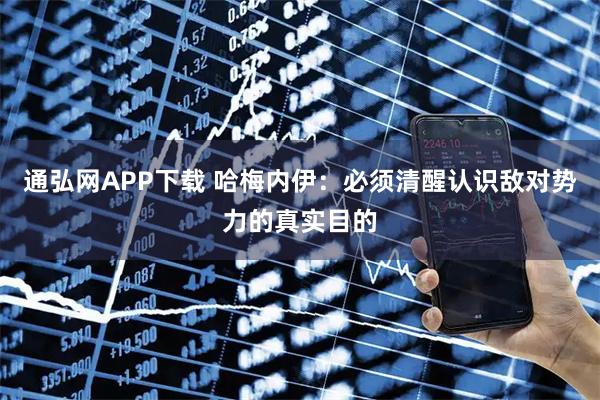 通弘网APP下载 哈梅内伊：必须清醒认识敌对势力的真实目的
