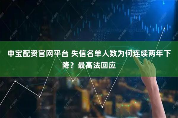 申宝配资官网平台 失信名单人数为何连续两年下降？最高法回应