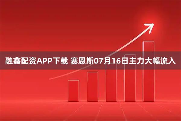 融鑫配资APP下载 赛恩斯07月16日主力大幅流入