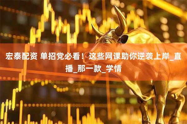 宏泰配资 单招党必看！这些网课助你逆袭上岸_直播_那一款_学情
