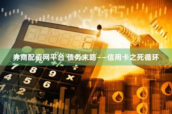 券商配资网平台 债务末路——信用卡之死循环