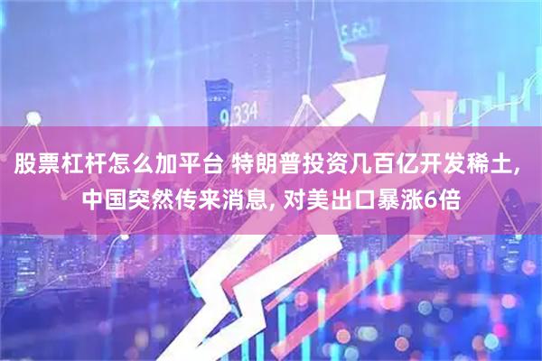 股票杠杆怎么加平台 特朗普投资几百亿开发稀土, 中国突然传来消息, 对美出口暴涨6倍