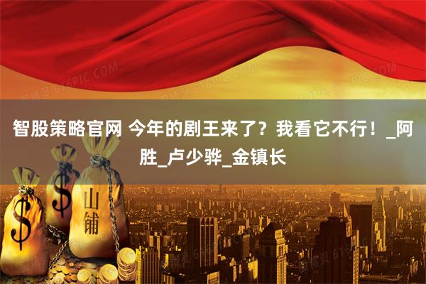 智股策略官网 今年的剧王来了？我看它不行！_阿胜_卢少骅_金镇长
