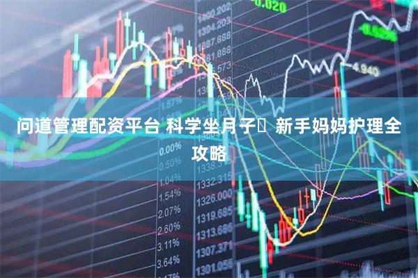 问道管理配资平台 科学坐月子️新手妈妈护理全攻略
