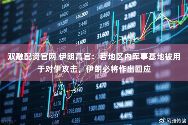 双融配资官网 伊朗高官：若地区内军事基地被用于对伊攻击，伊朗必将作出回应