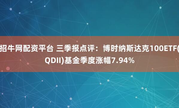 招牛网配资平台 三季报点评：博时纳斯达克100ETF(QDII)基金季度涨幅7.94%