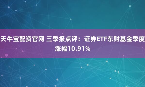 天牛宝配资官网 三季报点评：证券ETF东财基金季度涨幅10.91%