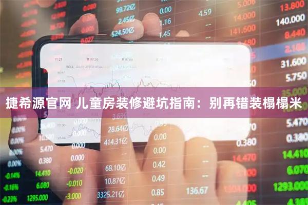 捷希源官网 儿童房装修避坑指南:别再错装榻榻米